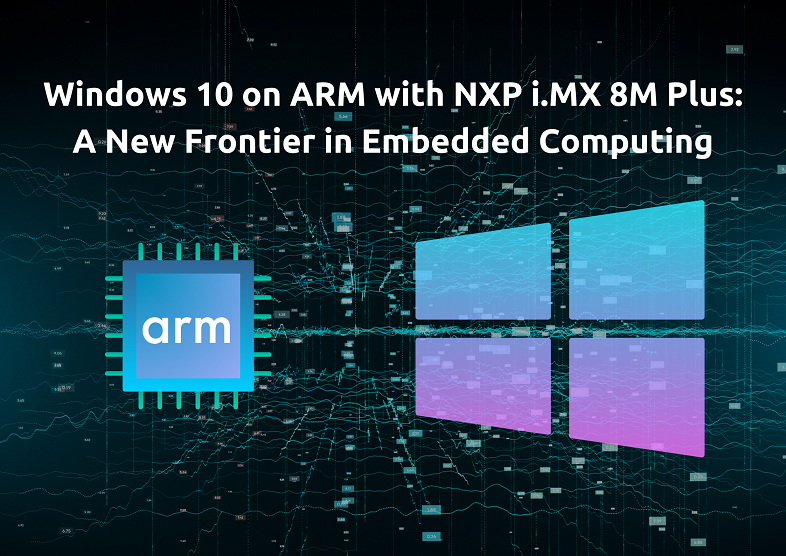 Windows 10 on ARM with NXP i.MX 8M Plus: A New Frontier in Embedded Computing