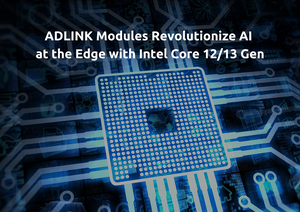 Driving Innovations Forward: ADLINK Modules Revolutionize AI at the Edge with Intel Core 12/13 Gen
