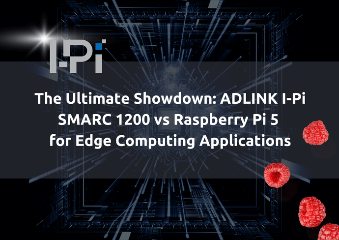 The Ultimate Showdown: ADLINK I-Pi SMARC 1200 vs Raspberry Pi 5 for Edge Computing Applications